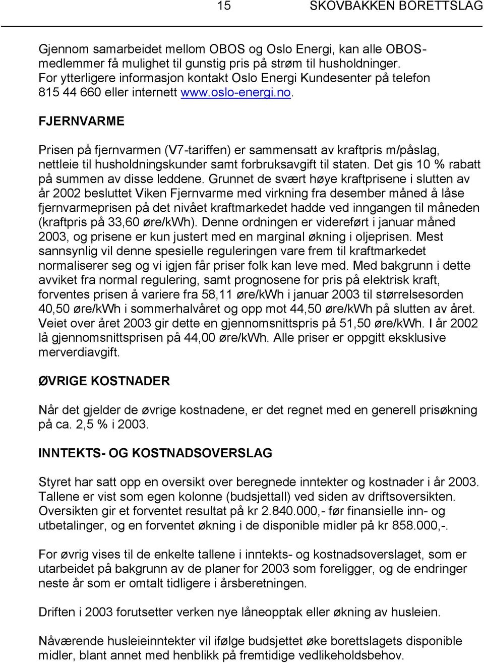 FJERNVARME Prisen på fjernvarmen (V7-tariffen) er sammensatt av kraftpris m/påslag, nettleie til husholdningskunder samt forbruksavgift til staten. Det gis 10 % rabatt på summen av disse leddene.