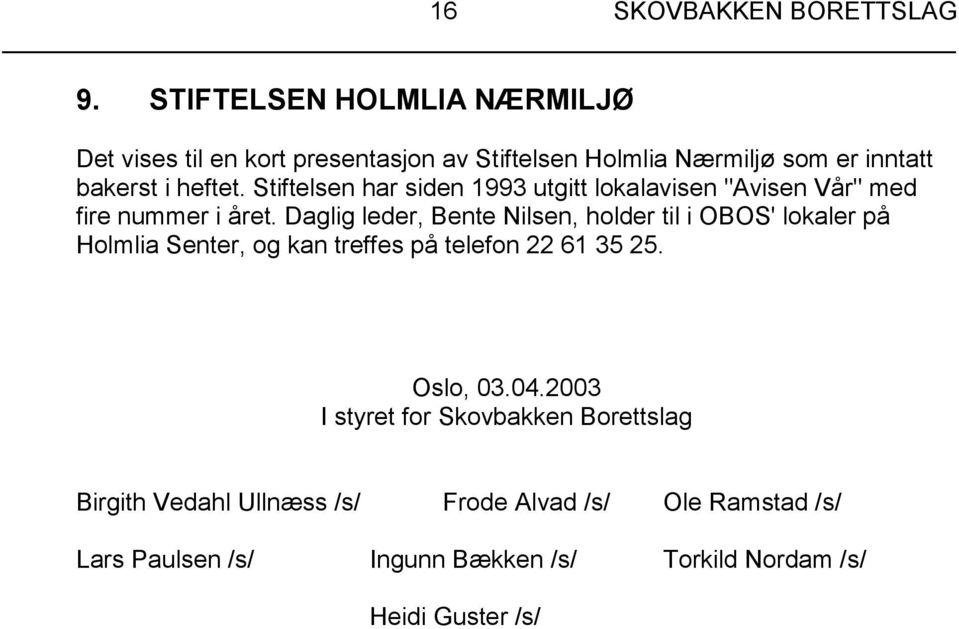 Stiftelsen har siden 1993 utgitt lokalavisen "Avisen Vår" med fire nummer i året.