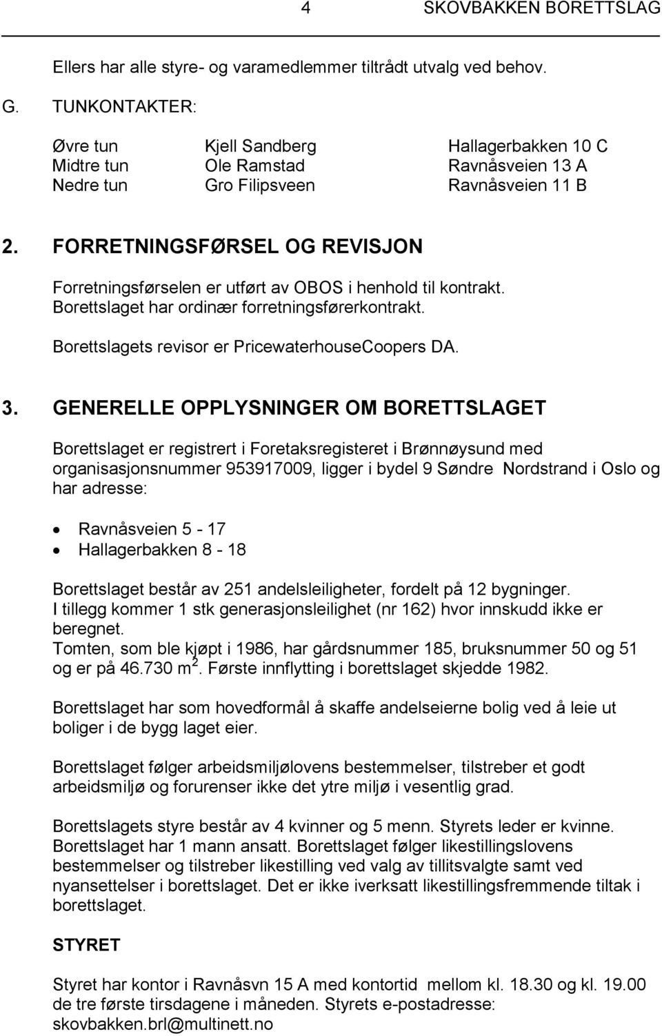 FORRETNINGSFØRSEL OG REVISJON Forretningsførselen er utført av OBOS i henhold til kontrakt. Borettslaget har ordinær forretningsførerkontrakt. Borettslagets revisor er PricewaterhouseCoopers DA. 3.