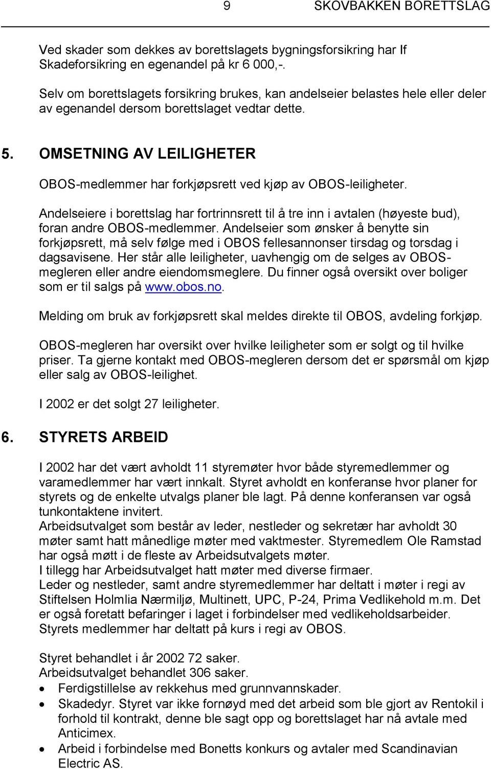 OMSETNING AV LEILIGHETER OBOS-medlemmer har forkjøpsrett ved kjøp av OBOS-leiligheter. Andelseiere i borettslag har fortrinnsrett til å tre inn i avtalen (høyeste bud), foran andre OBOS-medlemmer.