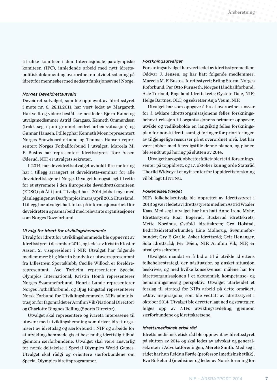 2011, har vært ledet av Margareth Hartvedt og videre bestått av nestleder Bjørn Røine og utvalgsmedlemmer Astrid Garaguso, Kenneth Ommundsen (trakk seg i juni grunnet endret arbeidssituasjon) og