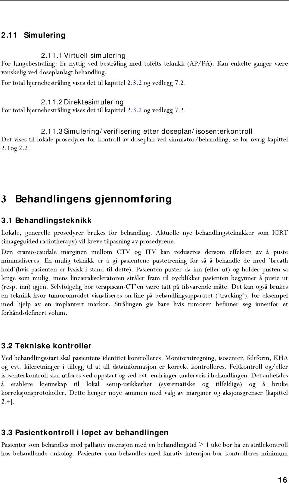 2 Direktesimulering 3 Simulering/verifisering etter doseplan/isosenterkontroll Det vises til lokale prosedyrer for kontroll av doseplan ved simulator/behandling, se for øvrig kapittel 2.1og 2.2. 3 Behandlingens gjennomføring 3.