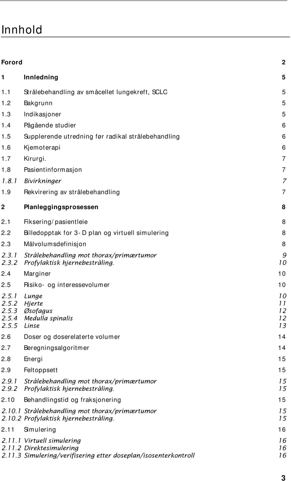 1 Fiksering/pasientleie 8 2.2 Billedopptak for 3-D plan og virtuell simulering 8 2.3 Målvolumsdefinisjon 8 2.3.1 Strålebehandling mot thorax/primærtumor 2.3.2 Profylaktisk hjernebestråling. 9 10 2.