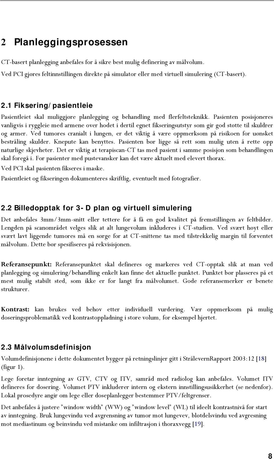 Pasienten posisjoneres vanligvis i ryggleie med armene over hodet i dertil egnet fikseringsutstyr som gir god støtte til skuldrer og armer.