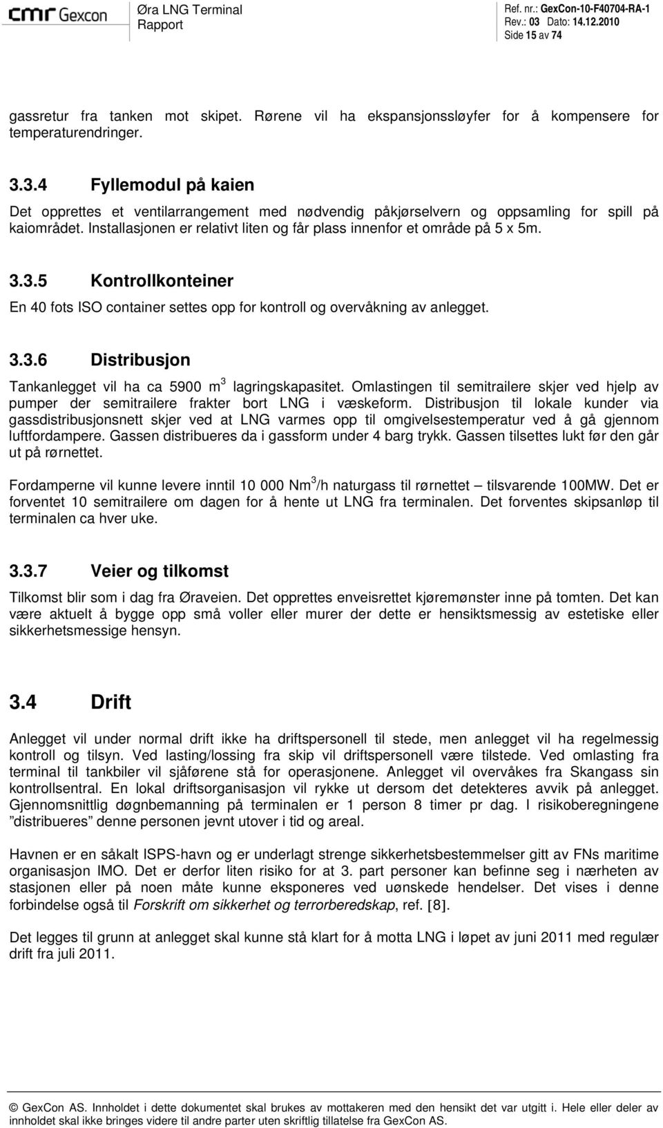 Installasjonen er relativt liten og får plass innenfor et område på 5 x 5m. 3.3.5 Kontrollkonteiner En 40 fots ISO container settes opp for kontroll og overvåkning av anlegget. 3.3.6 Distribusjon Tankanlegget vil ha ca 5900 m 3 lagringskapasitet.