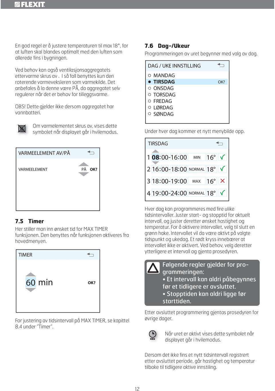 Dette gjelder ikke dersom aggregatet har vannbatteri. Om varmelementet skrus av, vises dette symbolet når displayet går i hvilemodus. 7.6 Dag-/Ukeur Programmeringen av uret begynner med valg av dag.