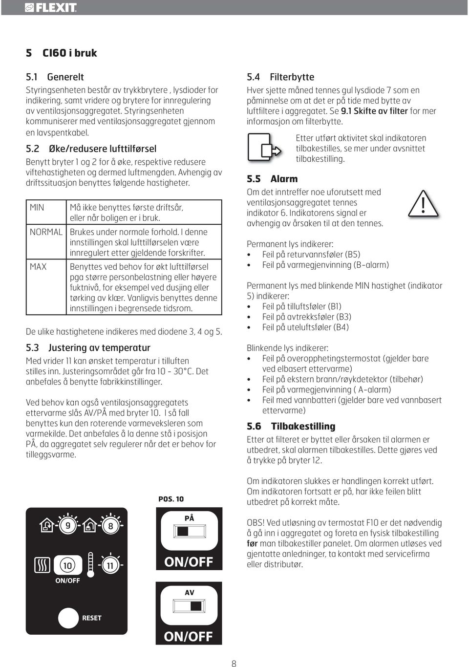 2 Øke/redusere lufttilførsel Benytt bryter 1 og 2 for å øke, respektive redusere viftehastigheten og dermed luftmengden. Avhengig av driftssituasjon benyttes følgende hastigheter.