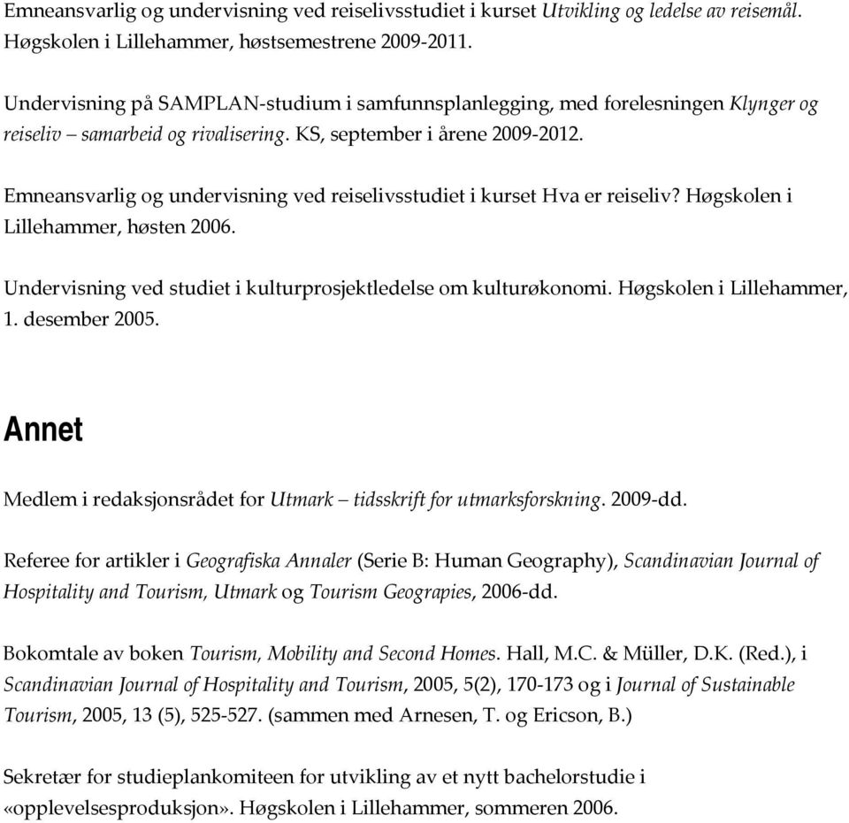 Emneansvarlig og undervisning ved reiselivsstudiet i kurset Hva er reiseliv? Høgskolen i Lillehammer, høsten 2006. Undervisning ved studiet i kulturprosjektledelse om kulturøkonomi.