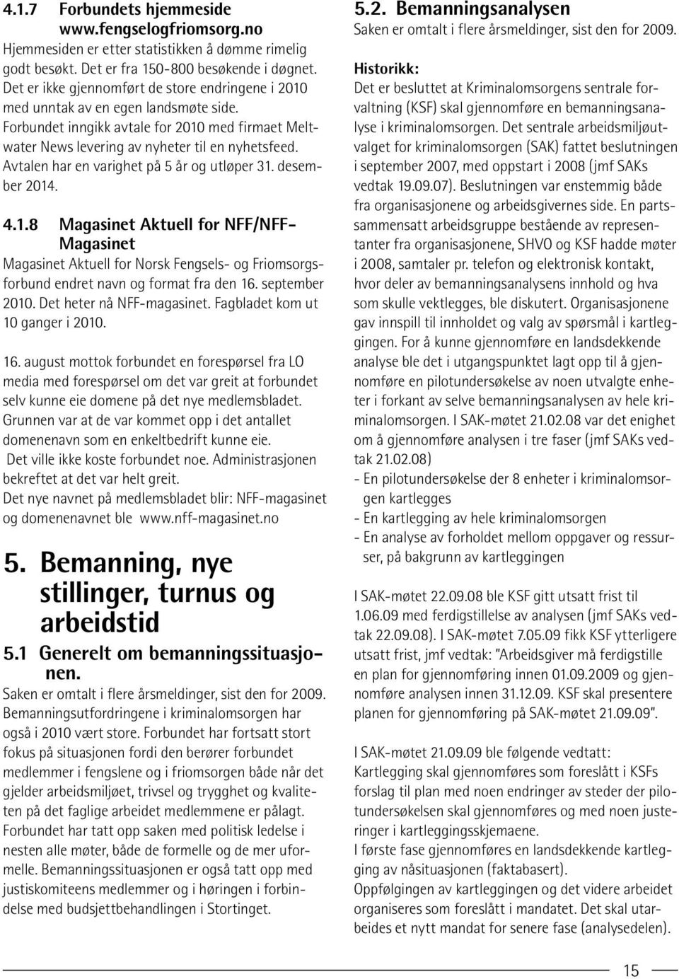 Avtalen har en varighet på 5 år og utløper 31. desember 2014. 4.1.8 Magasinet Aktuell for NFF/NFF- Magasinet Magasinet Aktuell for Norsk Fengsels- og Friomsorgsforbund endret navn og format fra den 16.