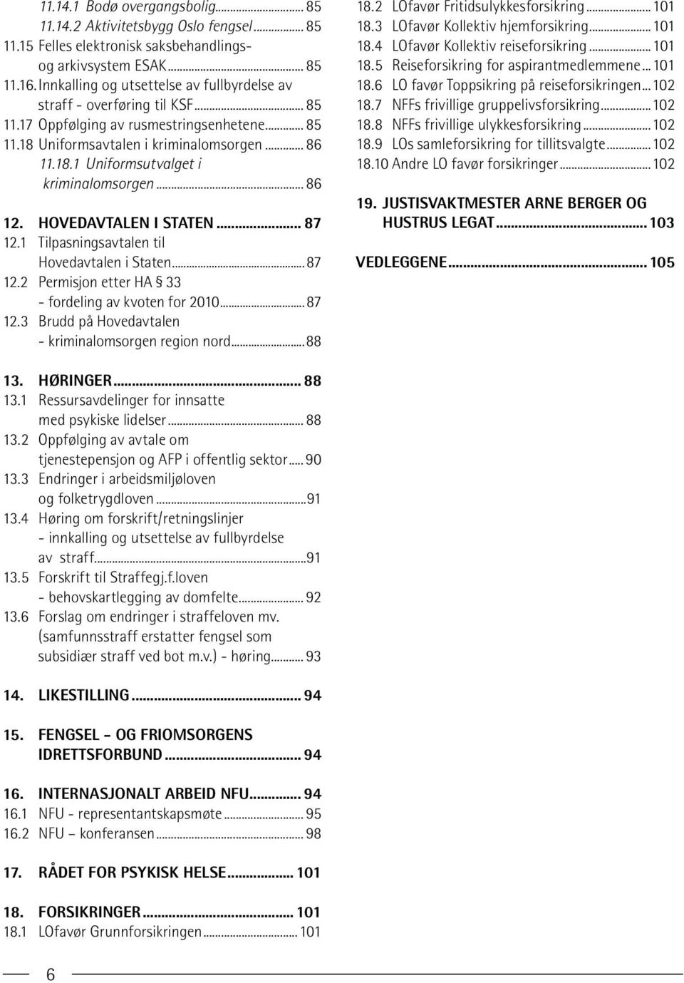 .. 86 12. Hovedavtalen i staten... 87 12.1 Tilpasningsavtalen til Hovedavtalen i Staten...87 12.2 Permisjon etter HA 33 - fordeling av kvoten for 2010...87 12.3 Brudd på Hovedavtalen - kriminalomsorgen region nord.