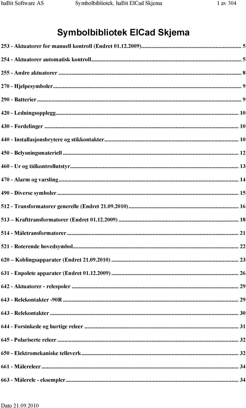 .. 70 - Alarm og varsling... 90 - Diverse symboler... - Transformatorer generelle (Endret.09.00)... Krafttransformatorer (Endret 0..009)... 8 - Måletransformatorer... - Roterende hovedsymbol.