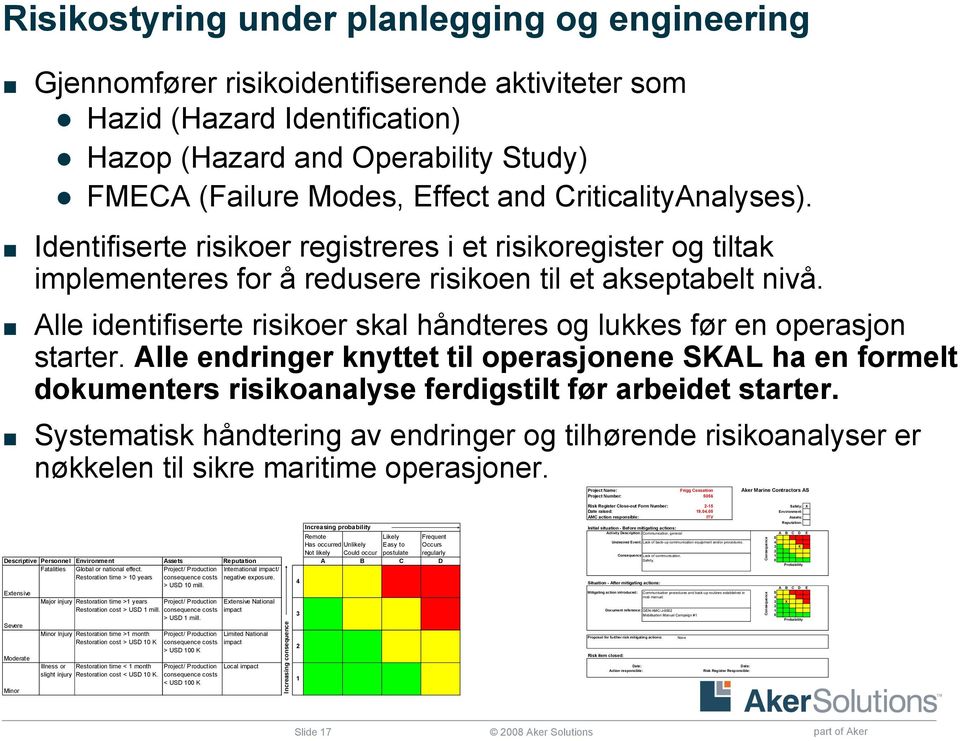 Alle identifiserte risikoer skal håndteres og lukkes før en operasjon starter. Alle endringer knyttet til operasjonene SKAL ha en formelt dokumenters risikoanalyse ferdigstilt før arbeidet starter.