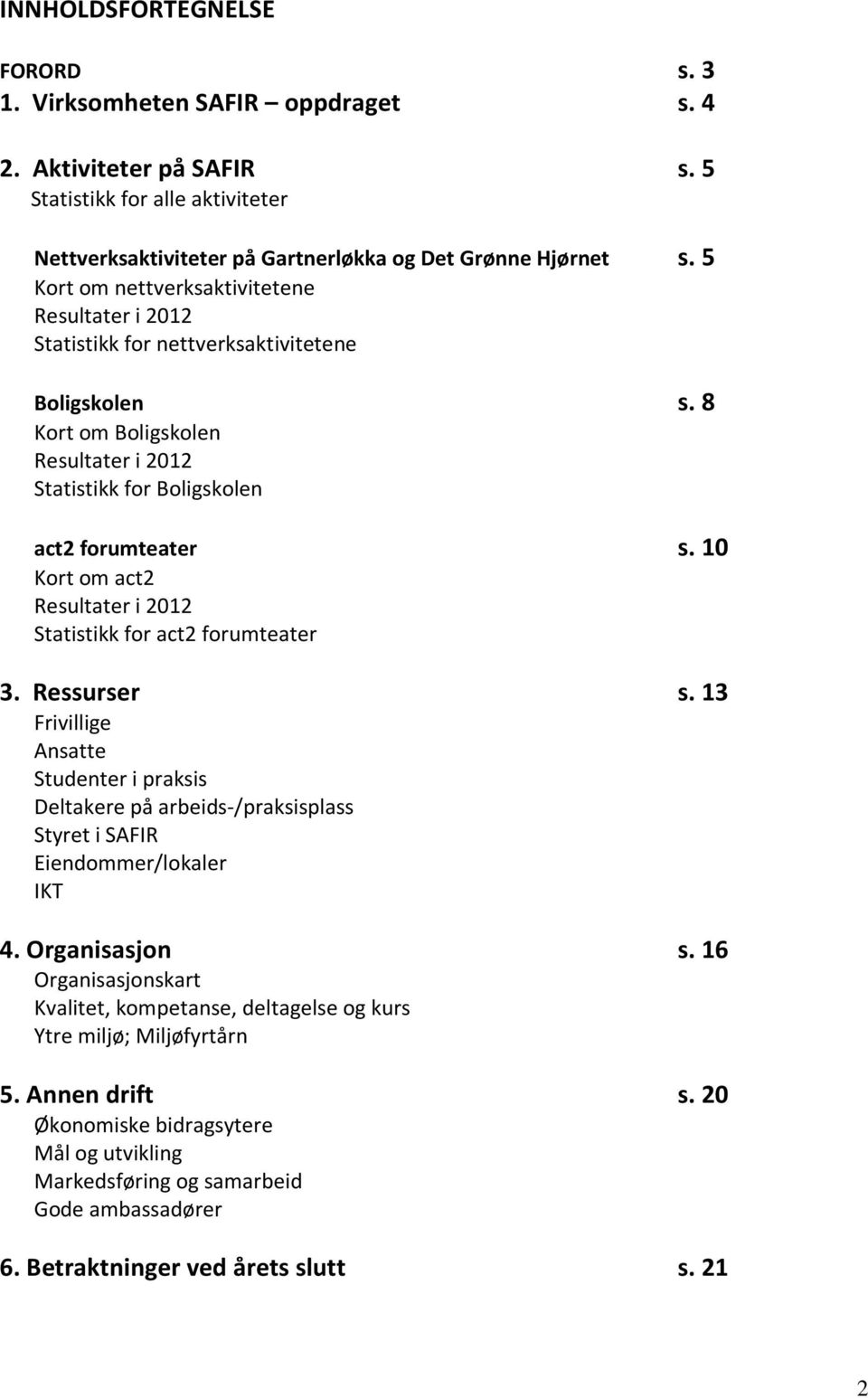 10 Kort om act2 Resultater i 2012 Statistikk for act2 forumteater 3. Ressurser s. 13 Frivillige Ansatte Studenter i praksis Deltakere på arbeids-/praksisplass Styret i SAFIR Eiendommer/lokaler IKT 4.