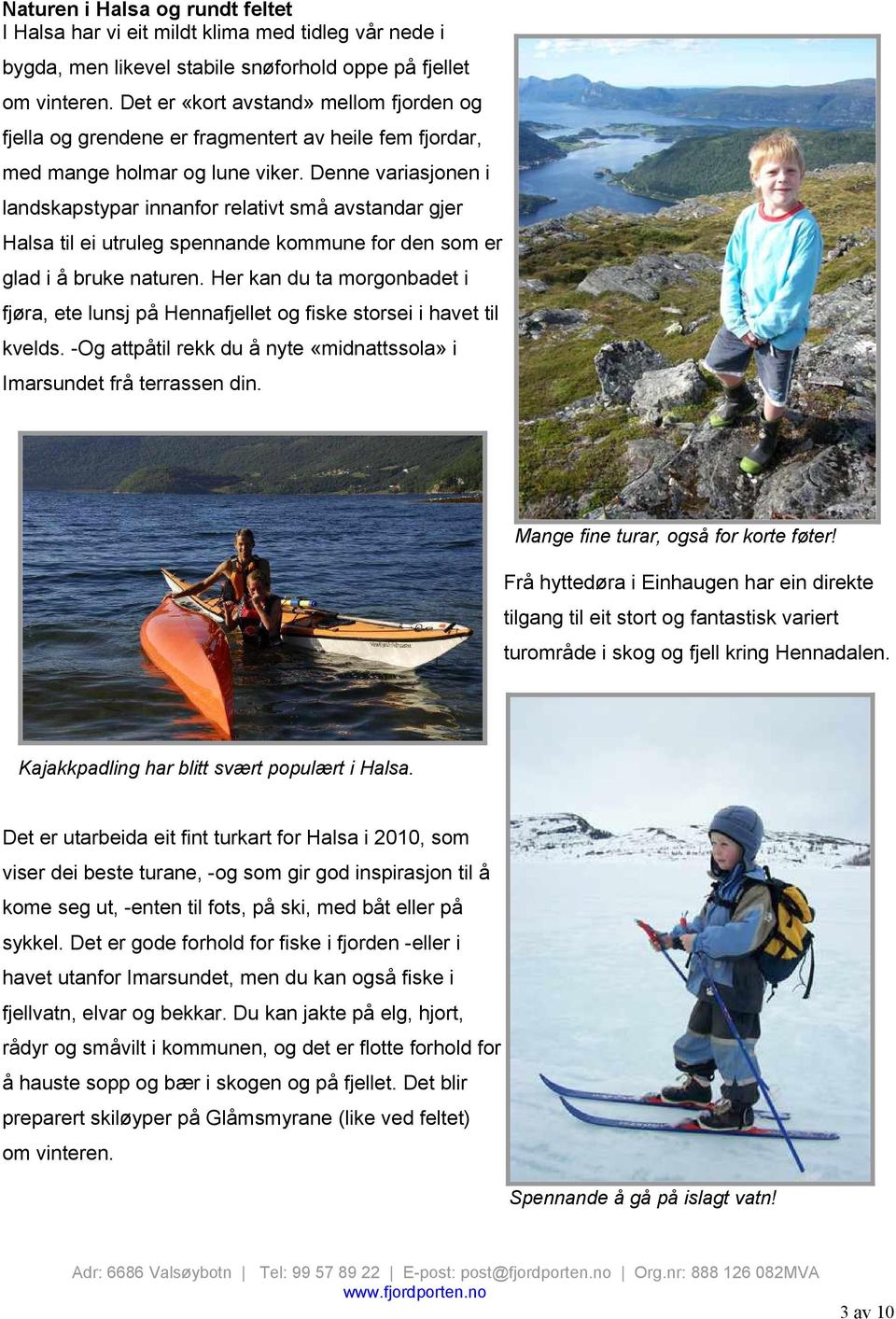 Denne variasjonen i landskapstypar innanfor relativt små avstandar gjer Halsa til ei utruleg spennande kommune for den som er glad i å bruke naturen.