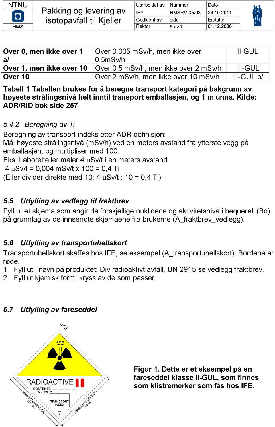 III-GUL b/ Tabell 1 Tabellen brukes for å beregne transport kategori på bakgrunn av høyeste strålingsnivå helt inntil transport emballasjen, og 1 m unna. Kilde: ADR/RID bok side 257 5.4.