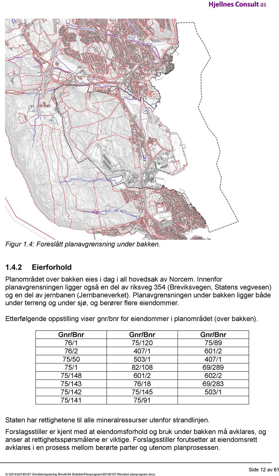 Planavgrensningen under bakken ligger både under terreng og under sjø, og berører flere eiendommer. Etterfølgende oppstilling viser gnr/bnr for eiendommer i planområdet (over bakken).