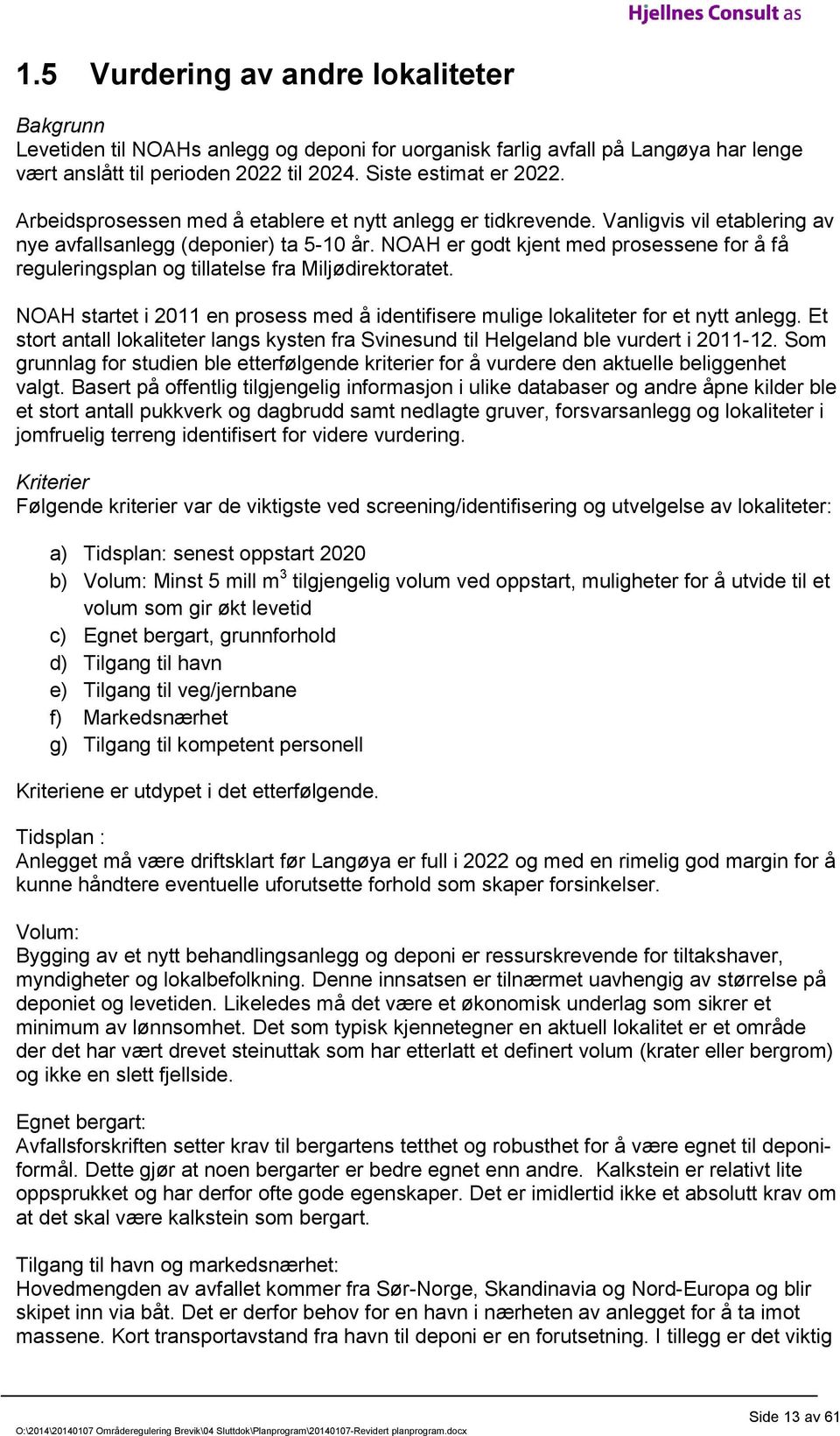 NOAH er godt kjent med prosessene for å få reguleringsplan og tillatelse fra Miljødirektoratet. NOAH startet i 2011 en prosess med å identifisere mulige lokaliteter for et nytt anlegg.