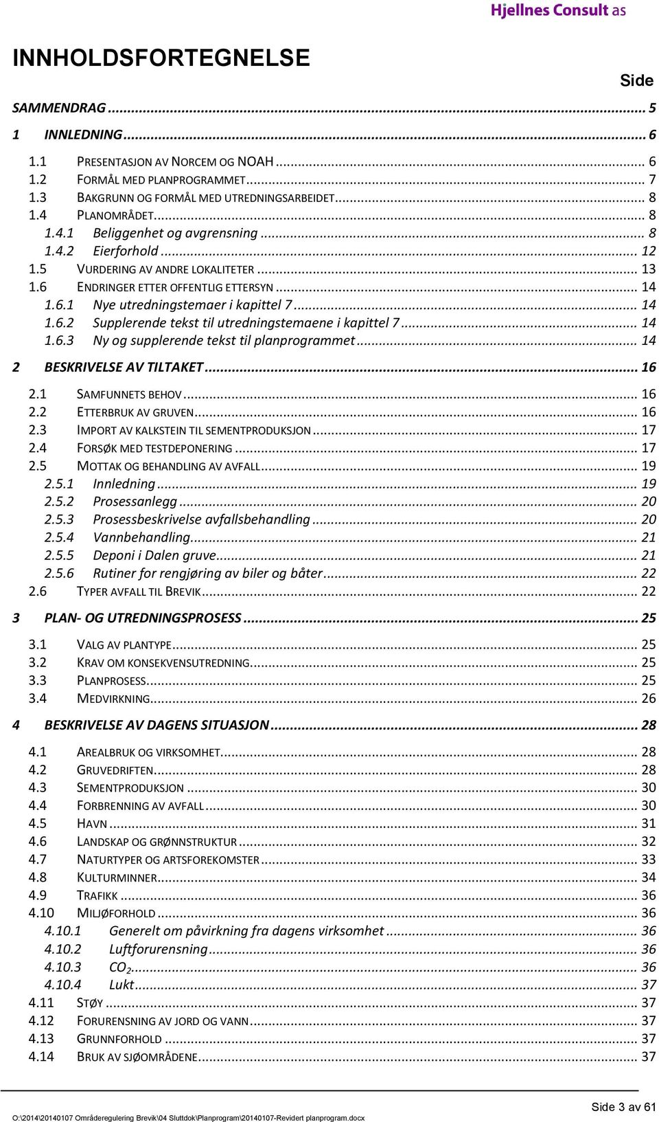 .. 14 1.6.2 Supplerende tekst til utredningstemaene i kapittel 7... 14 1.6.3 Ny og supplerende tekst til planprogrammet... 14 2 BESKRIVELSE AV TILTAKET... 16 2.1 SAMFUNNETS BEHOV... 16 2.2 ETTERBRUK AV GRUVEN.