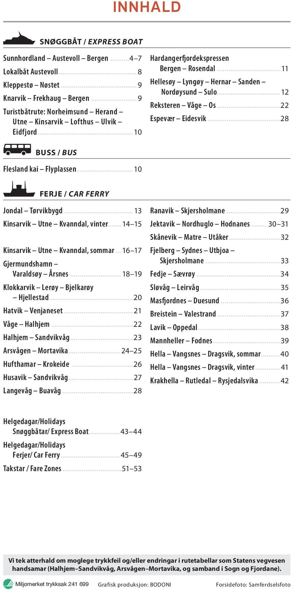 ..22 Espevær Eidesvik...28 BUSS / BUS Flesland kai Flyplassen...10 FERJE / CAR FERRY Jondal Tørvikbygd... 13 Kinsarvik Utne Kvanndal, vinter...14 15 Kinsarvik Utne Kvanndal, sommar.