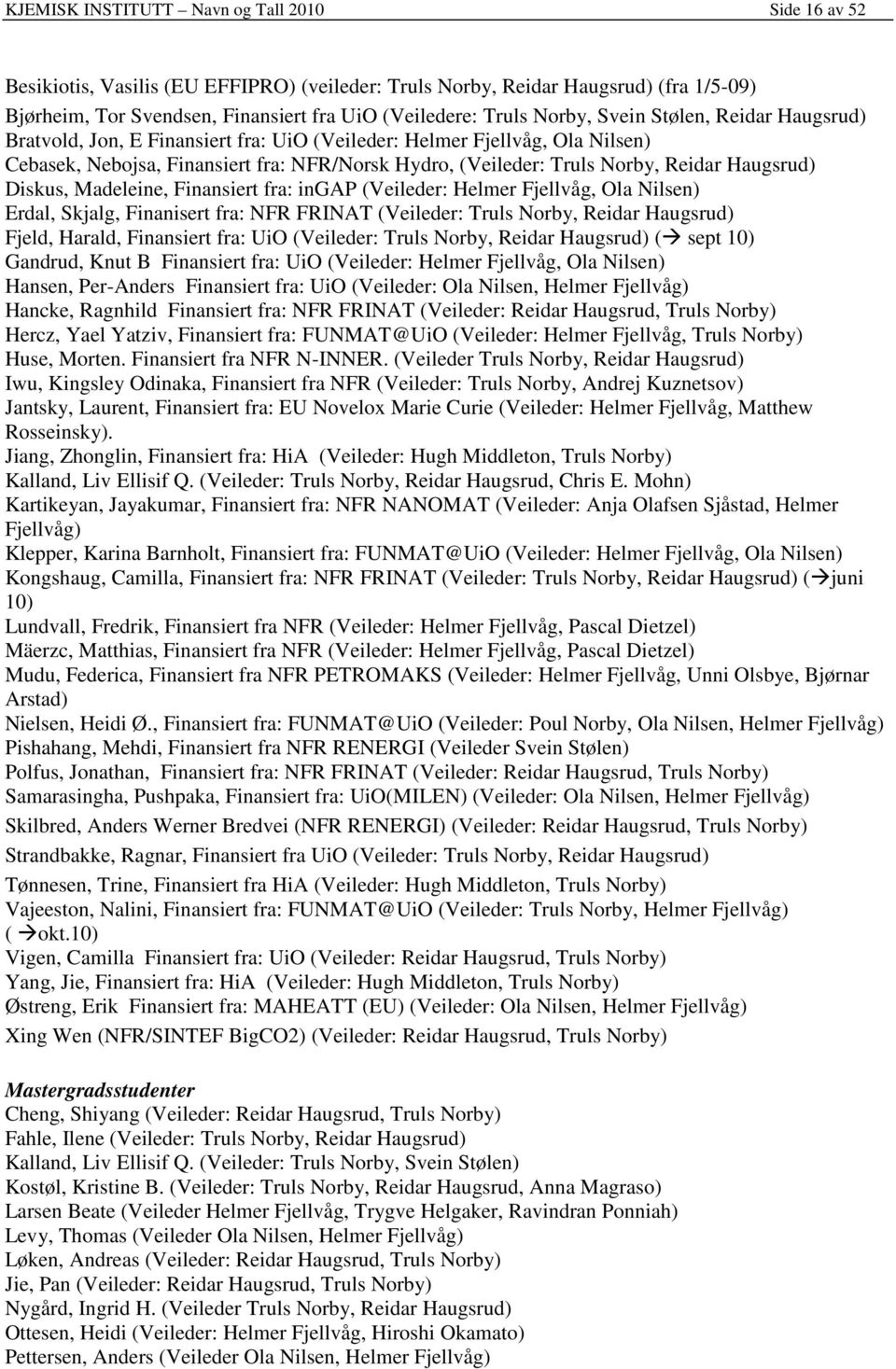 Haugsrud) Diskus, Madeleine, Finansiert fra: ingap (Veileder: Helmer Fjellvåg, Ola Nilsen) Erdal, Skjalg, Finanisert fra: NFR FRINAT (Veileder: Truls Norby, Reidar Haugsrud) Fjeld, Harald, Finansiert