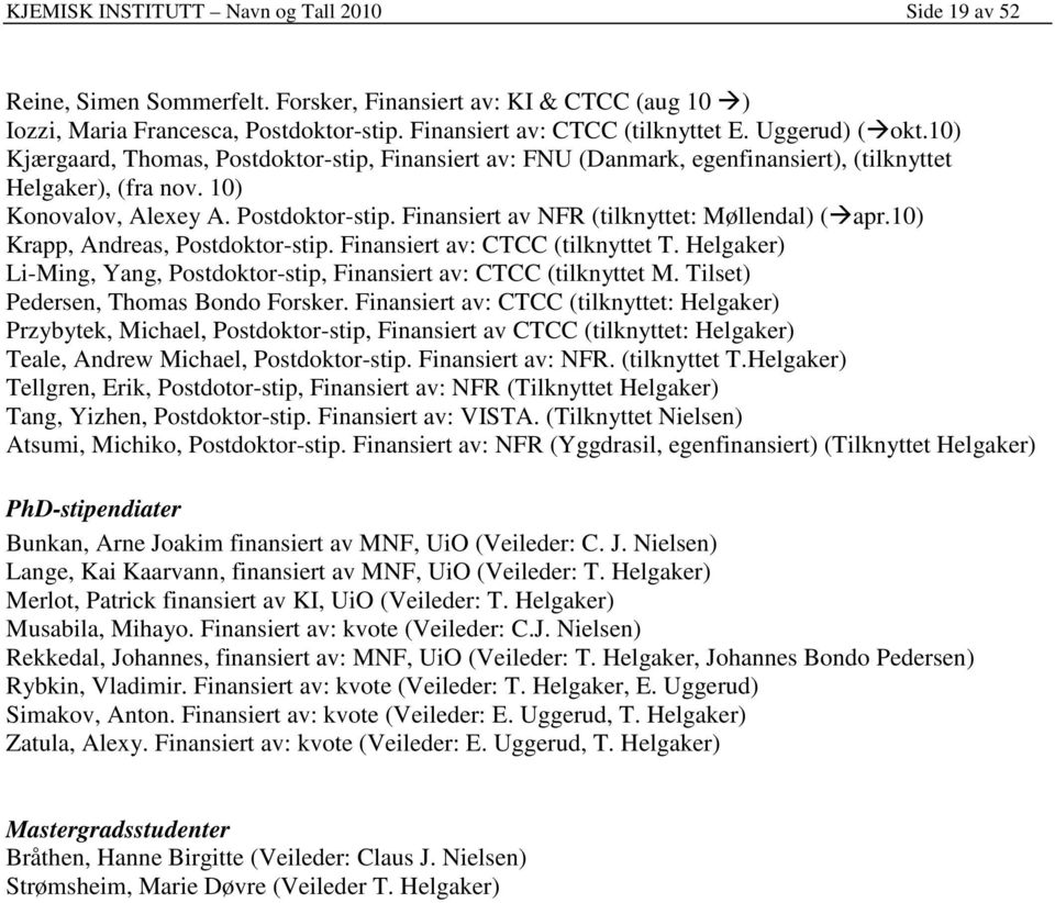 10) Krapp, Andreas, Postdoktor-stip. Finansiert av: CTCC (tilknyttet T. Helgaker) Li-Ming, Yang, Postdoktor-stip, Finansiert av: CTCC (tilknyttet M. Tilset) Pedersen, Thomas Bondo Forsker.