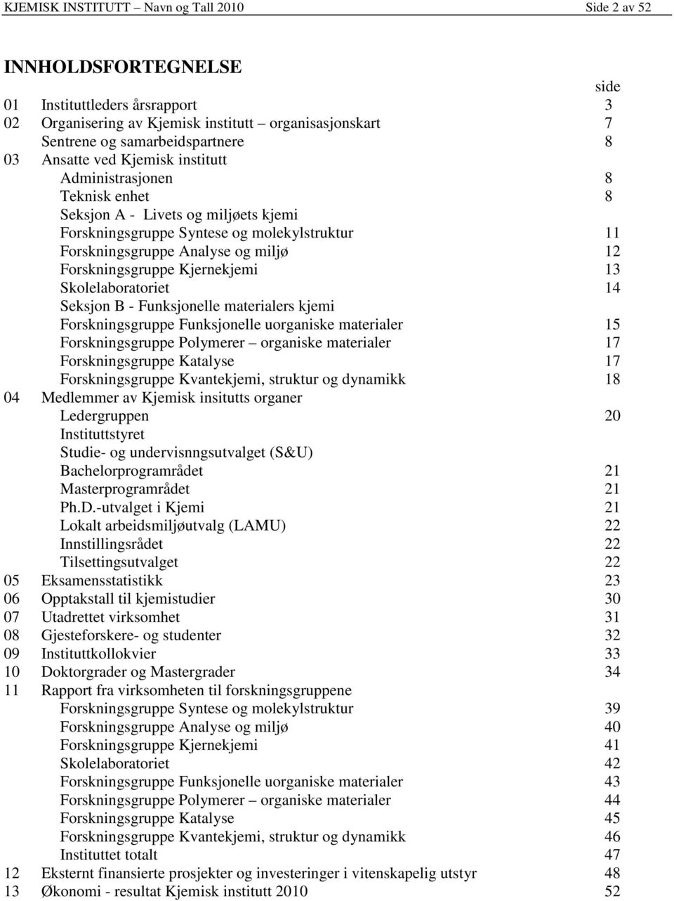 Forskningsgruppe Kjernekjemi 13 Skolelaboratoriet 14 Seksjon B - Funksjonelle materialers kjemi Forskningsgruppe Funksjonelle uorganiske materialer 15 Forskningsgruppe Polymerer organiske materialer