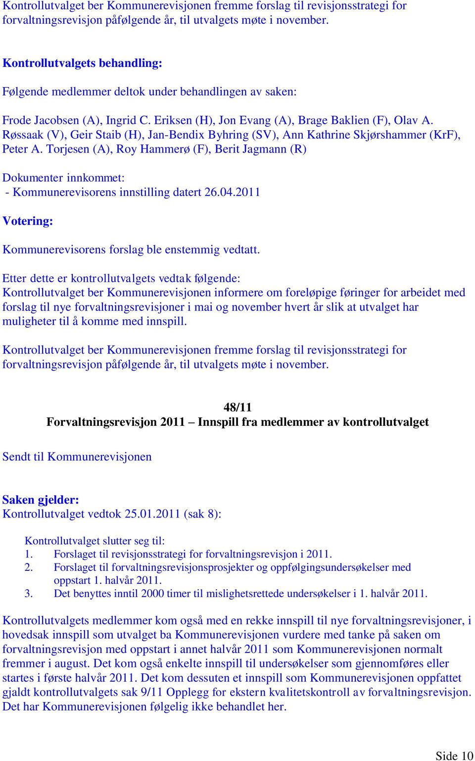 Kontrollutvalget ber Kommunerevisjonen informere om foreløpige føringer for arbeidet med forslag til nye forvaltningsrevisjoner i mai og november hvert år slik at utvalget har muligheter til å komme