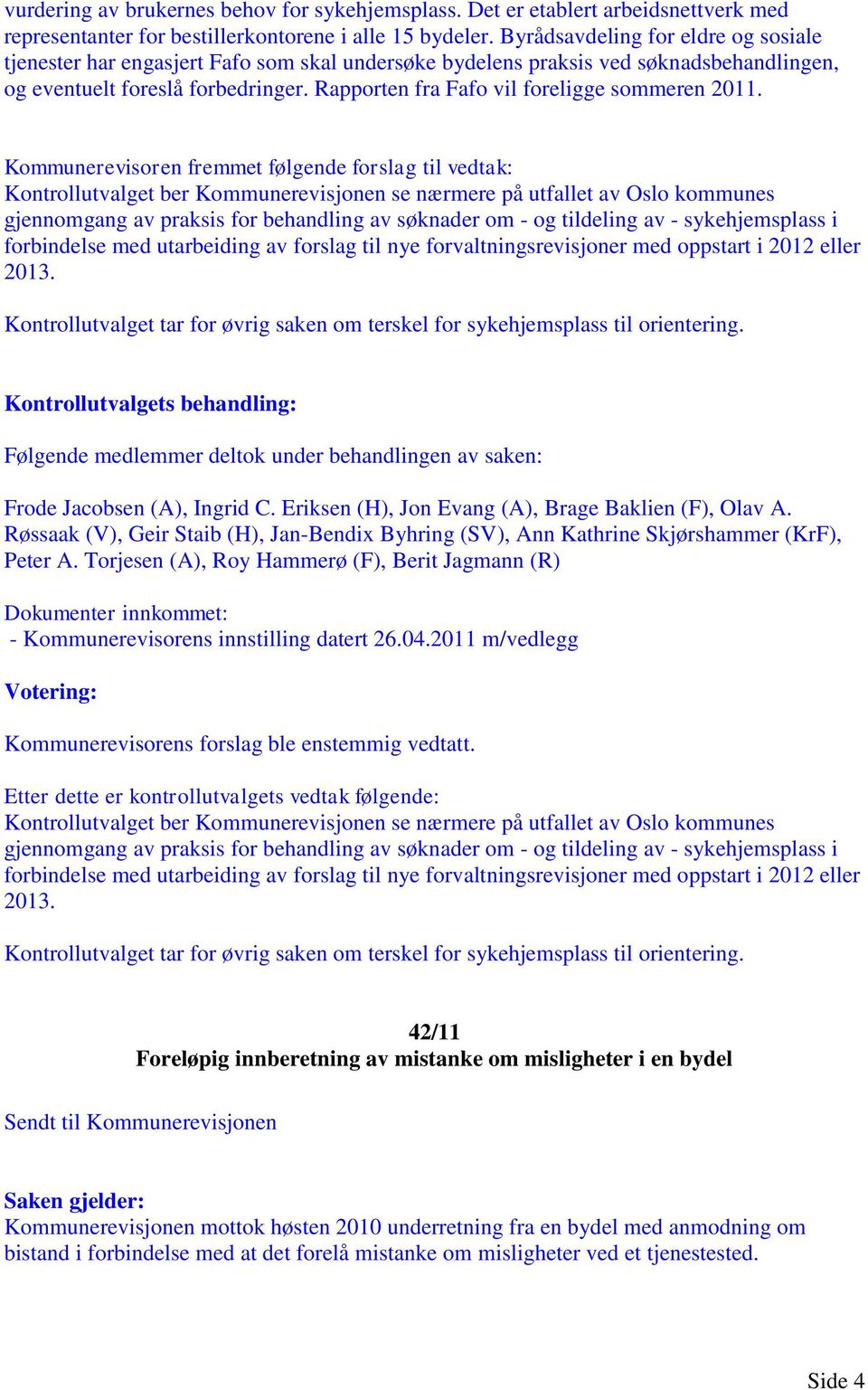 Rapporten fra Fafo vil foreligge sommeren 2011.