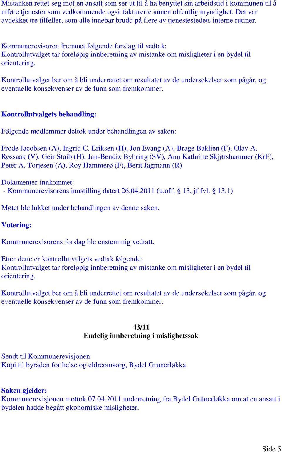 Kontrollutvalget ber om å bli underrettet om resultatet av de undersøkelser som pågår, og eventuelle konsekvenser av de funn som fremkommer. - Kommunerevisorens innstilling datert 26.04.2011 (u.off.