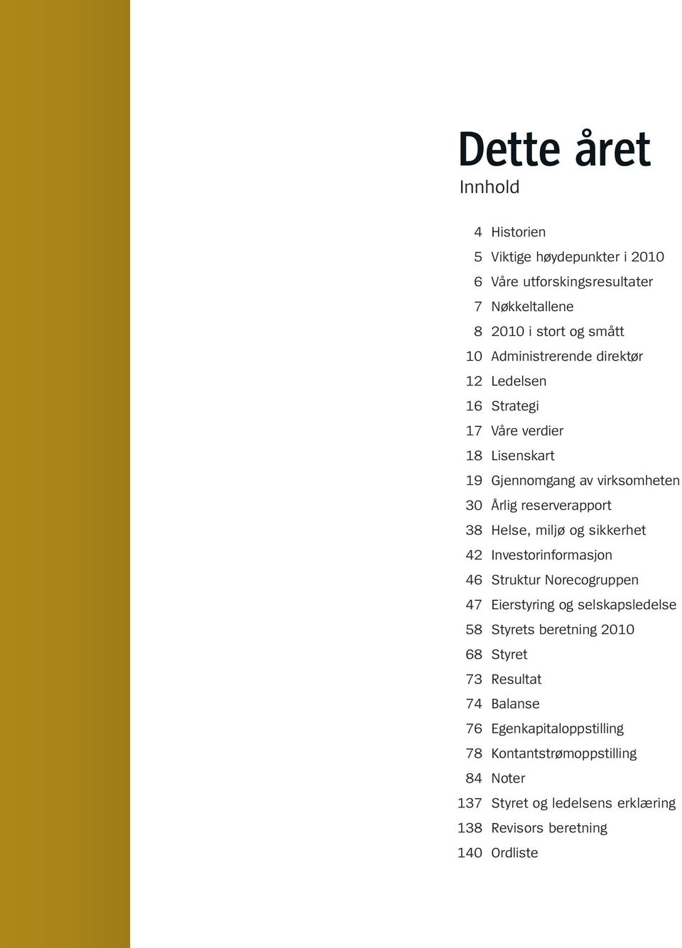 Helse, miljø og sikkerhet 42 Investorinformasjon 46 Struktur Norecogruppen 47 Eierstyring og selskapsledelse 58 Styrets beretning 2010 68