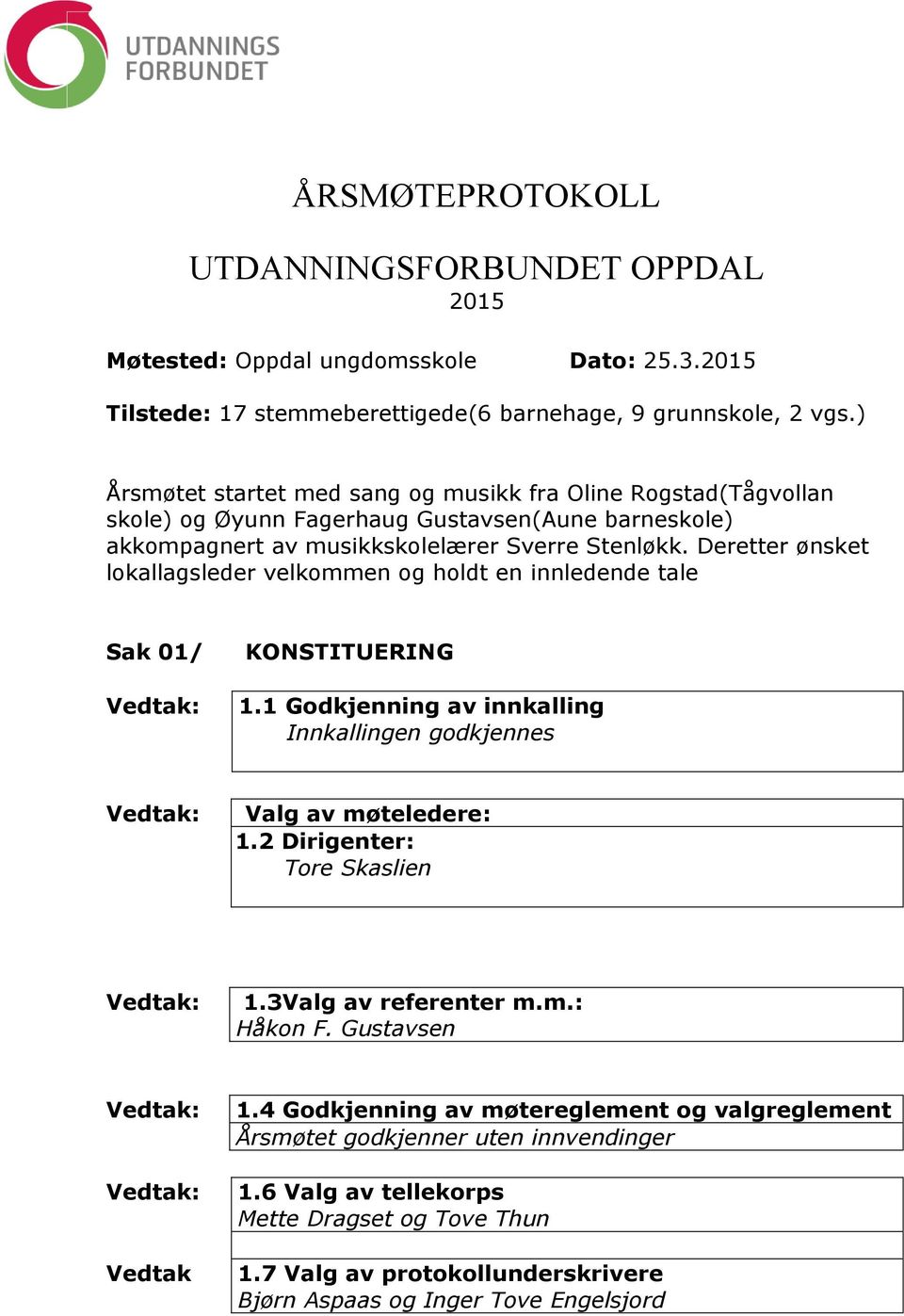 Deretter ønsket lokallagsleder velkommen og holdt en innledende tale Sak 01/ KONSTITUERING 1.1 Godkjenning av innkalling Innkallingen godkjennes Valg av møteledere: 1.2 Dirigenter: Tore Skaslien 1.