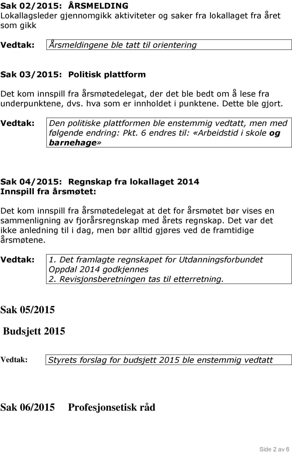 6 endres til: «Arbeidstid i skole og barnehage» Sak 04/2015: Regnskap fra lokallaget 2014 Innspill fra årsmøtet: Det kom innspill fra årsmøtedelegat at det for årsmøtet bør vises en sammenligning av