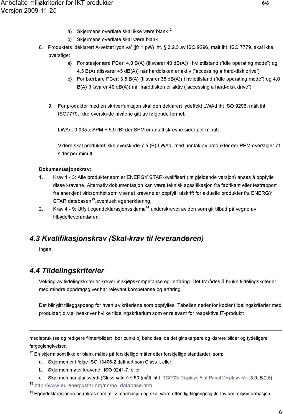 hard-disk drive ) b) For bærbare PCer: 3,5 B(A) (tilsvarer 35 db(a)) i hviletilstand ( idle operating mode ) og 4,0 B(A) (tilsvarer 40 db(a)) når harddisken er aktiv ( accessing a hard-disk drive ) 9.