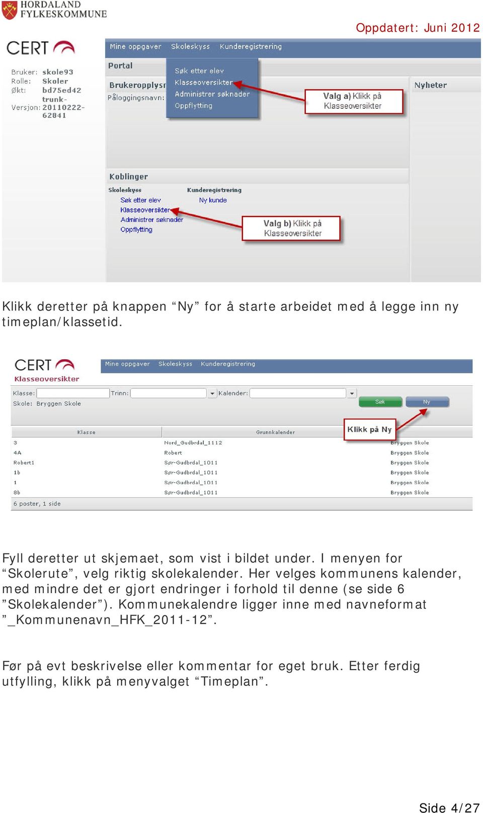 Her velges kommunens kalender, med mindre det er gjort endringer i forhold til denne (se side 6 Skolekalender ).