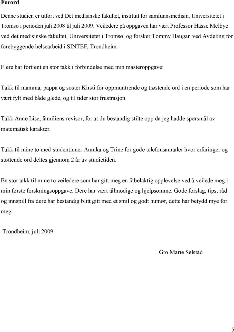 Flere har fortjent en stor takk i forbindelse med min masteroppgave: Takk til mamma, pappa og søster Kirsti for oppmuntrende og trøstende ord i en periode som har vært fylt med både glede, og til