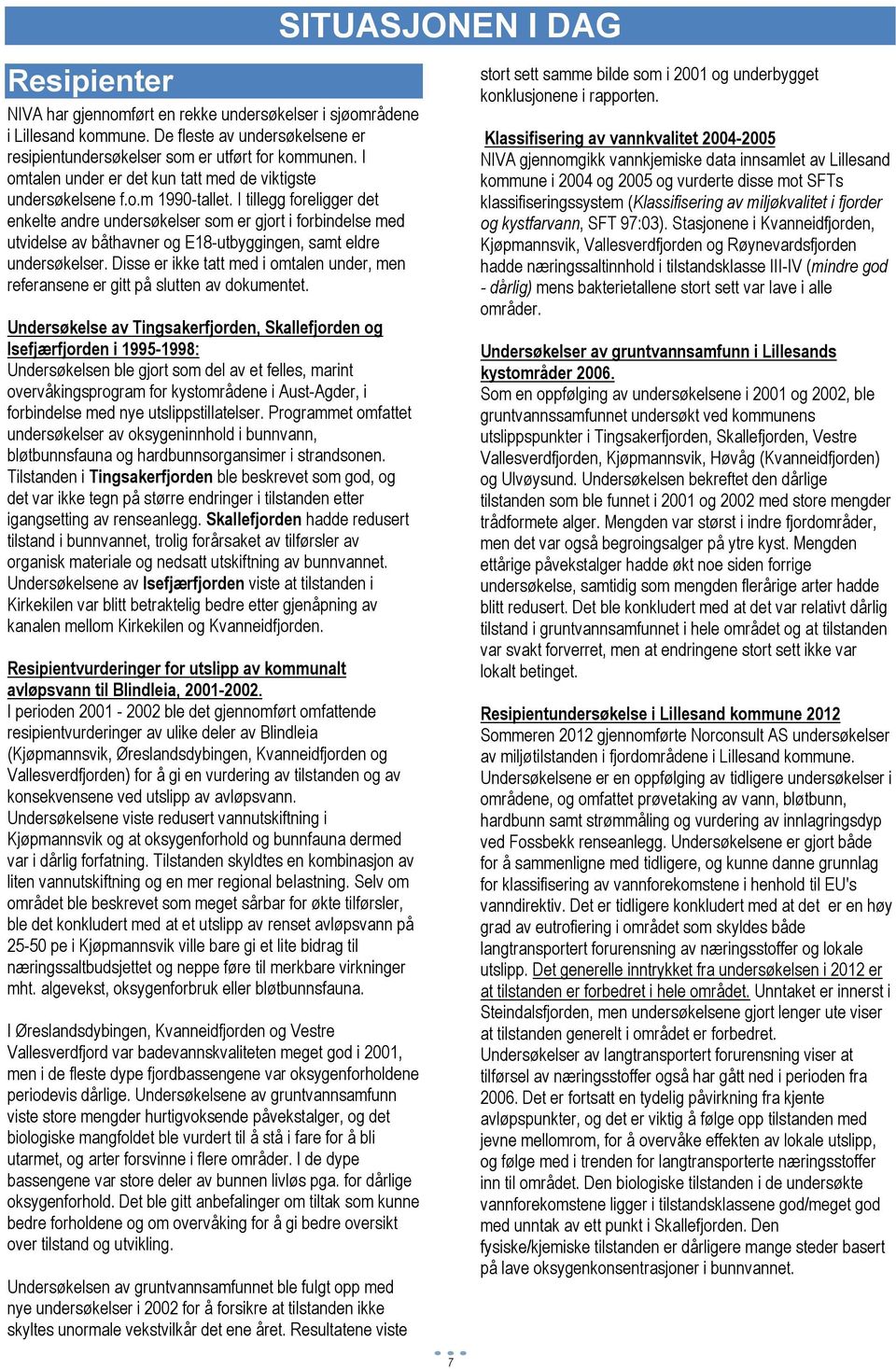 I tillegg foreligger det enkelte andre undersøkelser som er gjort i forbindelse med utvidelse av båthavner og E18-utbyggingen, samt eldre undersøkelser.