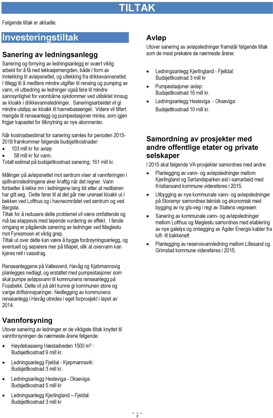 I tillegg til å medføre mindre utgifter til rensing og pumping av vann, vil utbedring av ledninger også føre til mindre sannsynlighet for vannbårne sykdommer ved utilsiktet innsug av kloakk i