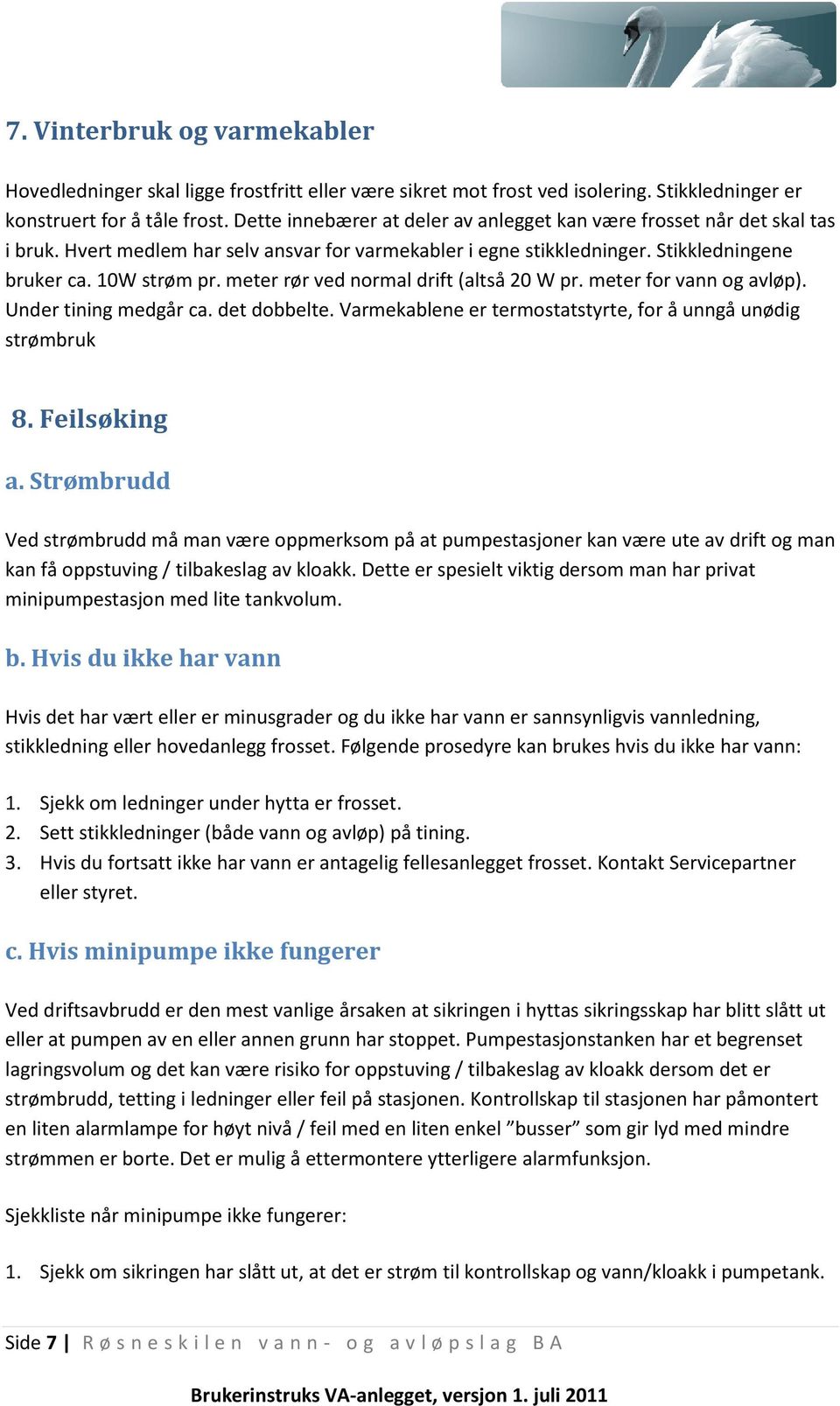 meter rør ved normal drift (altså 20 W pr. meter for vann og avløp). Under tining medgår ca. det dobbelte. Varmekablene er termostatstyrte, for å unngå unødig strømbruk 8. Feilsøking a.