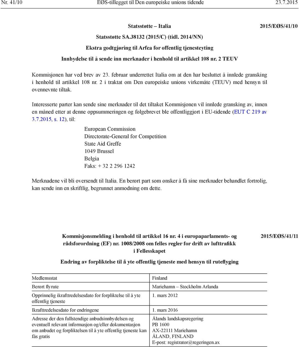 februar underrettet Italia om at den har besluttet å innlede gransking i henhold til artikkel 108 nr. 2 i traktat om Den europeiske unions virkemåte (TEUV) med hensyn til ovennevnte tiltak.