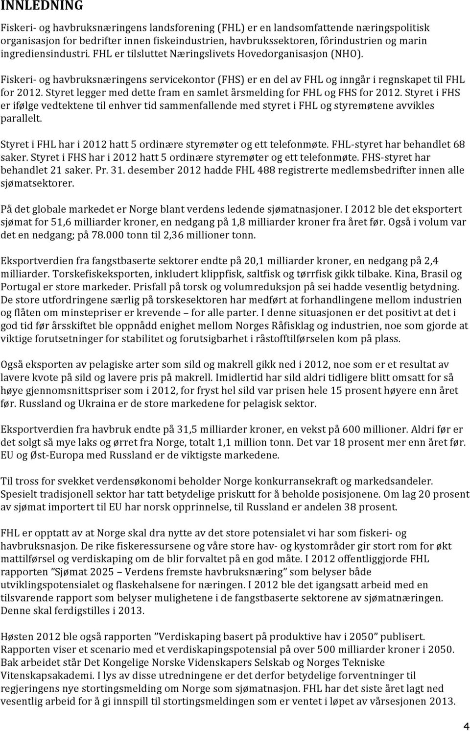 Styret legger med dette fram en samlet årsmelding for FHL og FHS for 2012. Styret i FHS er ifølge vedtektene til enhver tid sammenfallende med styret i FHL og styremøtene avvikles parallelt.