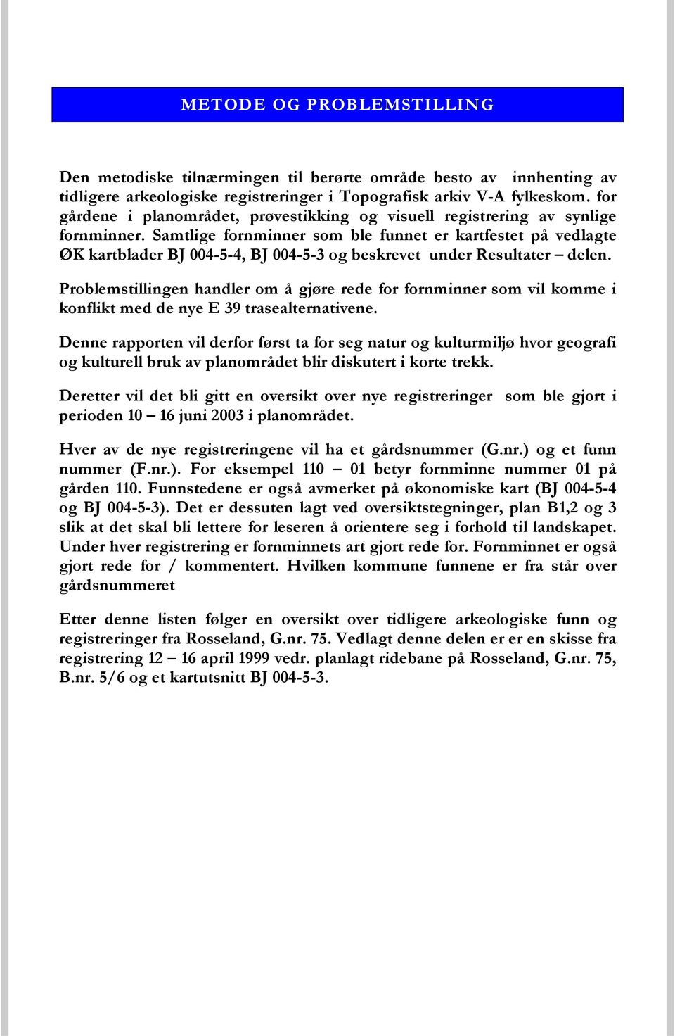 Samtlige fornminner som ble funnet er kartfestet på vedlagte ØK kartblader BJ 004-5-4, BJ 004-5-3 og beskrevet under Resultater delen.