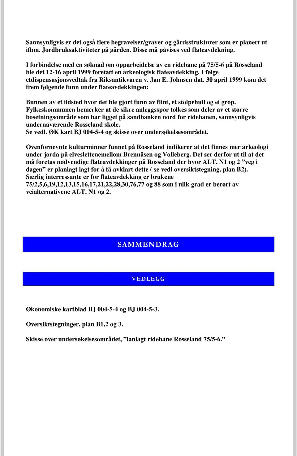 Jan E. Johnsen dat. 30 april 1999 kom det frem følgende funn under flateavdekkingen: Bunnen av et ildsted hvor det ble gjort funn av flint, et stolpehull og ei grop.