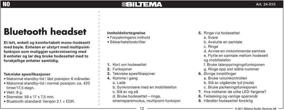 Tekniske spesifikasjoner Maksimal standby-tid i låst posisjon: 6 måneder. Maksimal standby-tid i normal posisjon: ca. 420 timer/17,5 døgn. Vekt: 9 g. Størrelse: 59 x 17 x 7,5 mm.