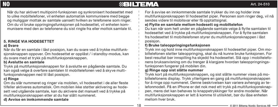 RINGE VIA HODESETTET a) Svare Når du får en samtale i låst posisjon, kan du svare ved å trykke multifunksjonsknappen oppover.