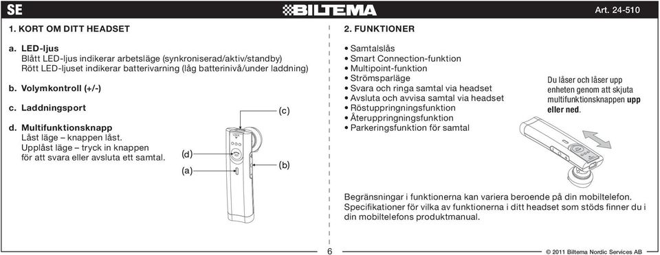 FUNKTIONER Samtalslås Smart Connection-funktion Multipoint-funktion Strömsparläge Svara och ringa samtal via headset Avsluta och avvisa samtal via headset Röstuppringningsfunktion