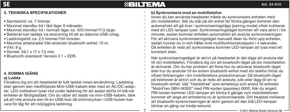 Storlek: 59,1 x 17 x 7,5 mm. Bluetooth-standard: Version 2.1 + EDR. 4. KOMMA IGÅNG a) Ladda Försäkra dig om att headsetet är fullt laddat innan användning.