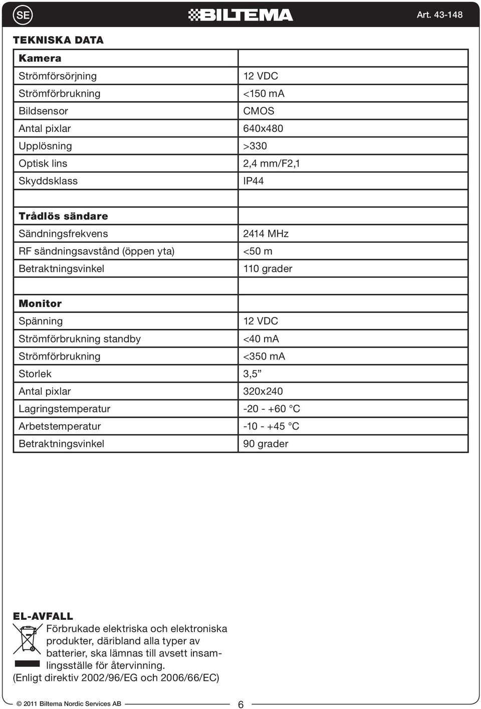 <350 ma Storlek 3,5 Antal pixlar 320x240 Lagringstemperatur -20 - +60 C Arbetstemperatur -10 - +45 C Betraktningsvinkel 90 grader EL-AVFALL Förbrukade elektriska och