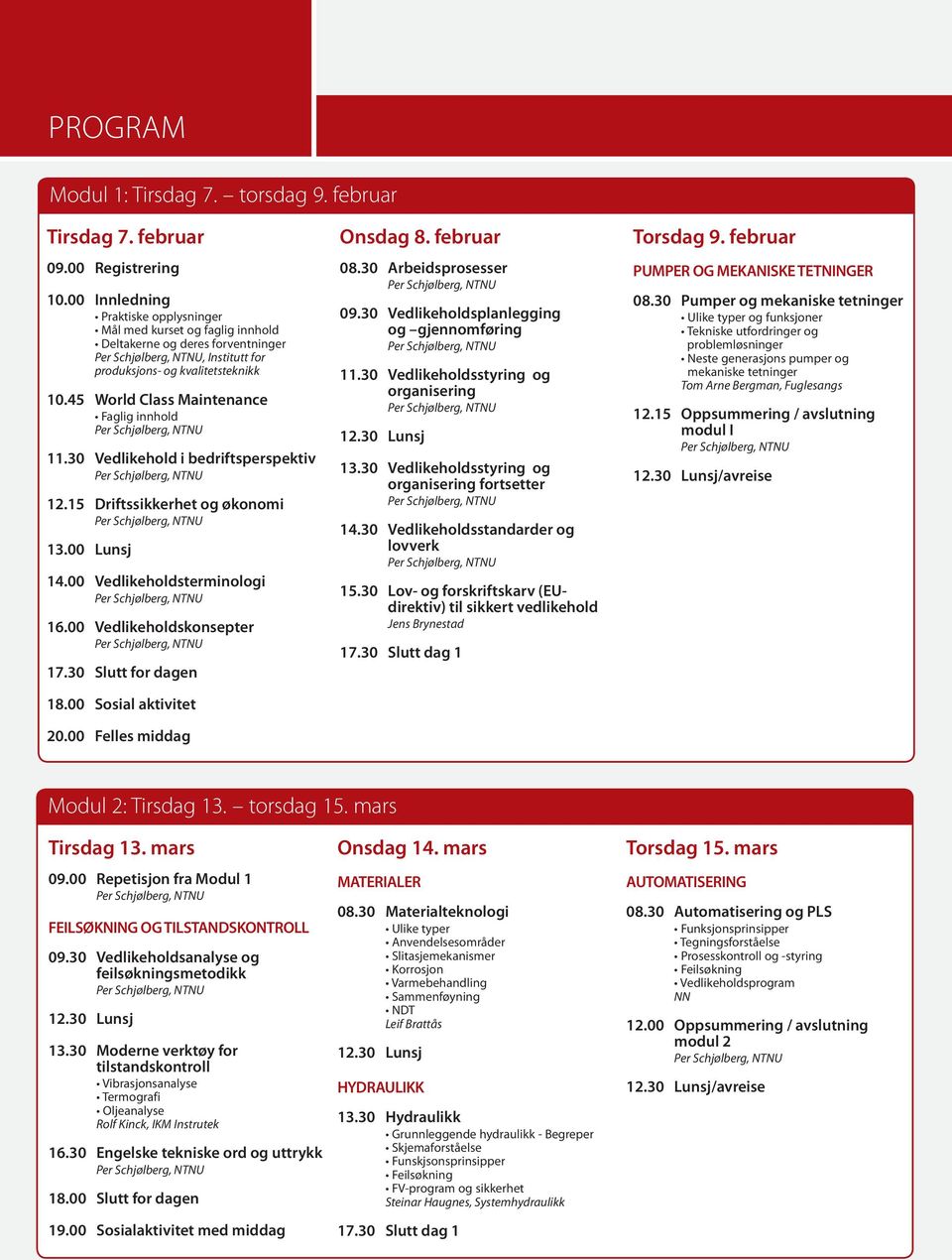 30 Vedlikehold i bedriftsperspektiv 12.15 Driftssikkerhet og økonomi 13.00 Lunsj 14.00 Vedlikeholdsterminologi 16.00 Vedlikeholdskonsepter 17.30 Slutt for dagen 18.00 Sosial aktivitet 20.