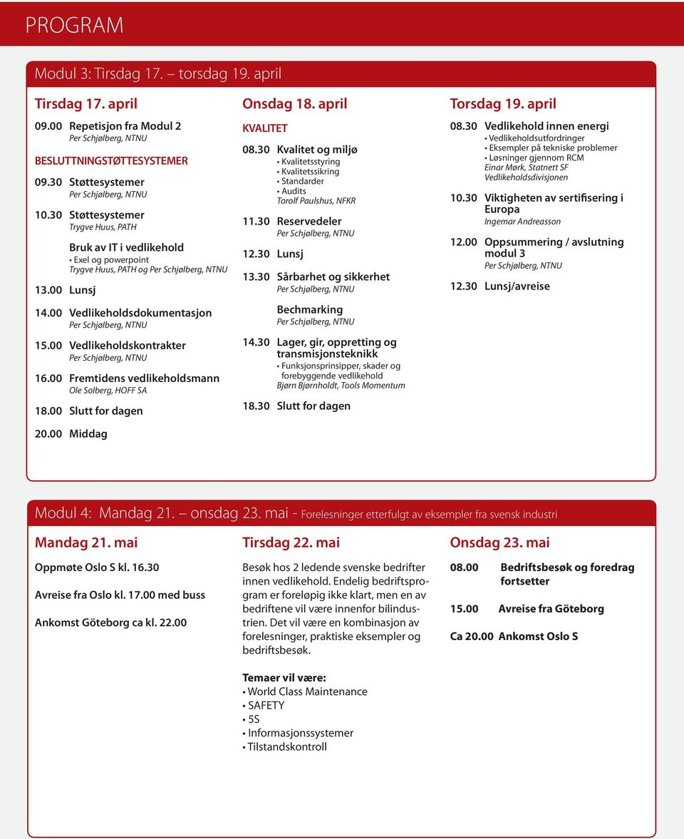 00 Slutt for dagen 20.00 Middag Onsdag 18. april KVALITET 08.30 Kvalitet og miljø Kvalitetsstyring Kvalitetssikring Standarder Audits Torolf Paulshus, NFKR 11.30 Reservedeler 13.