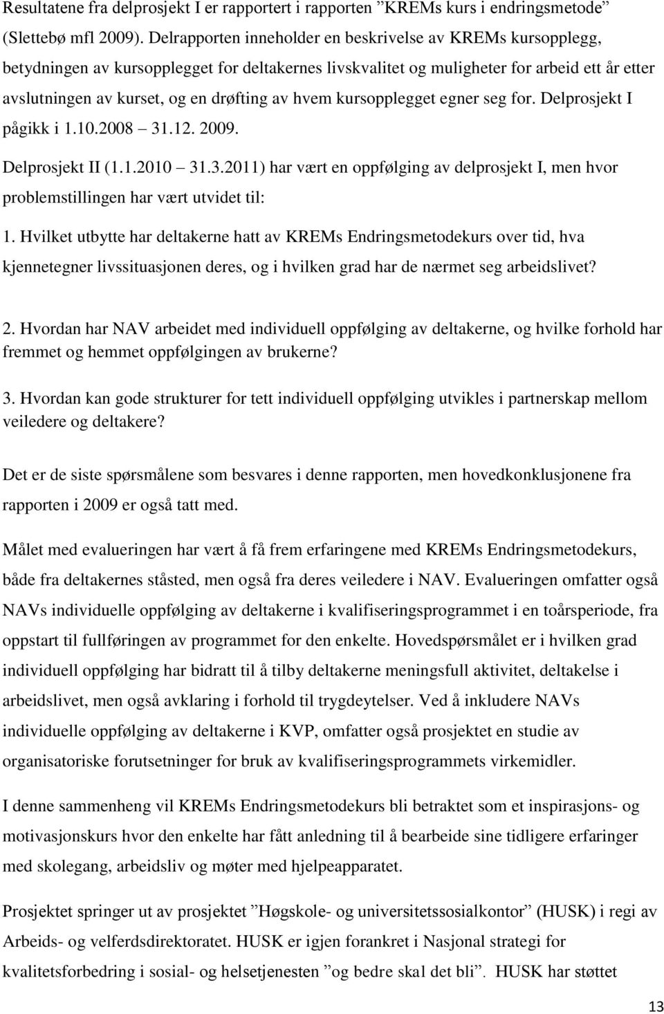 hvem kursopplegget egner seg for. Delprosjekt I pågikk i 1.10.2008 31.12. 2009. Delprosjekt II (1.1.2010 31.3.2011) har vært en oppfølging av delprosjekt I, men hvor problemstillingen har vært utvidet til: 1.